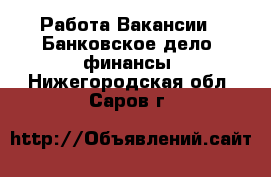 Работа Вакансии - Банковское дело, финансы. Нижегородская обл.,Саров г.